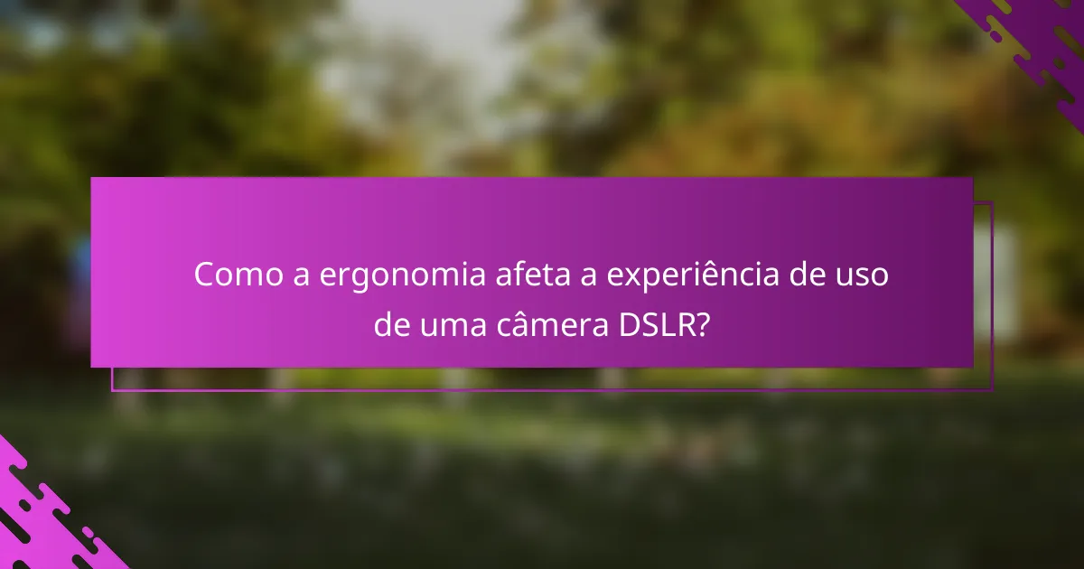 Como a ergonomia afeta a experiência de uso de uma câmera DSLR?