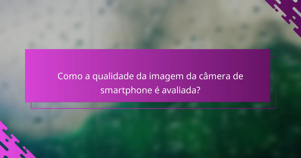 Como a qualidade da imagem da câmera de smartphone é avaliada?