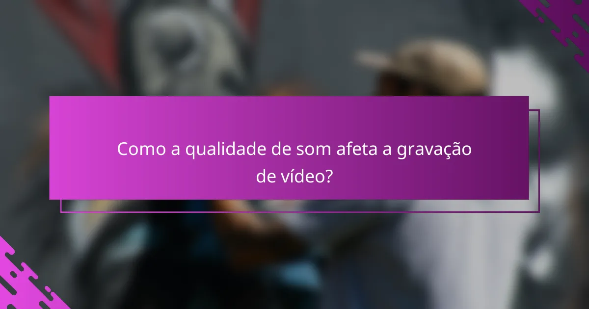 Como a qualidade de som afeta a gravação de vídeo?