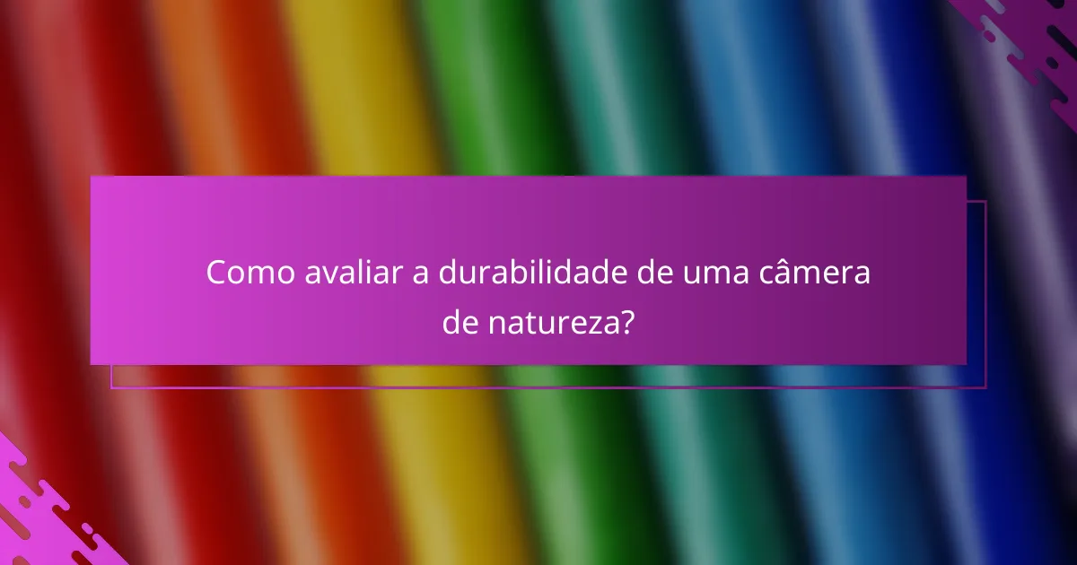 Como avaliar a durabilidade de uma câmera de natureza?