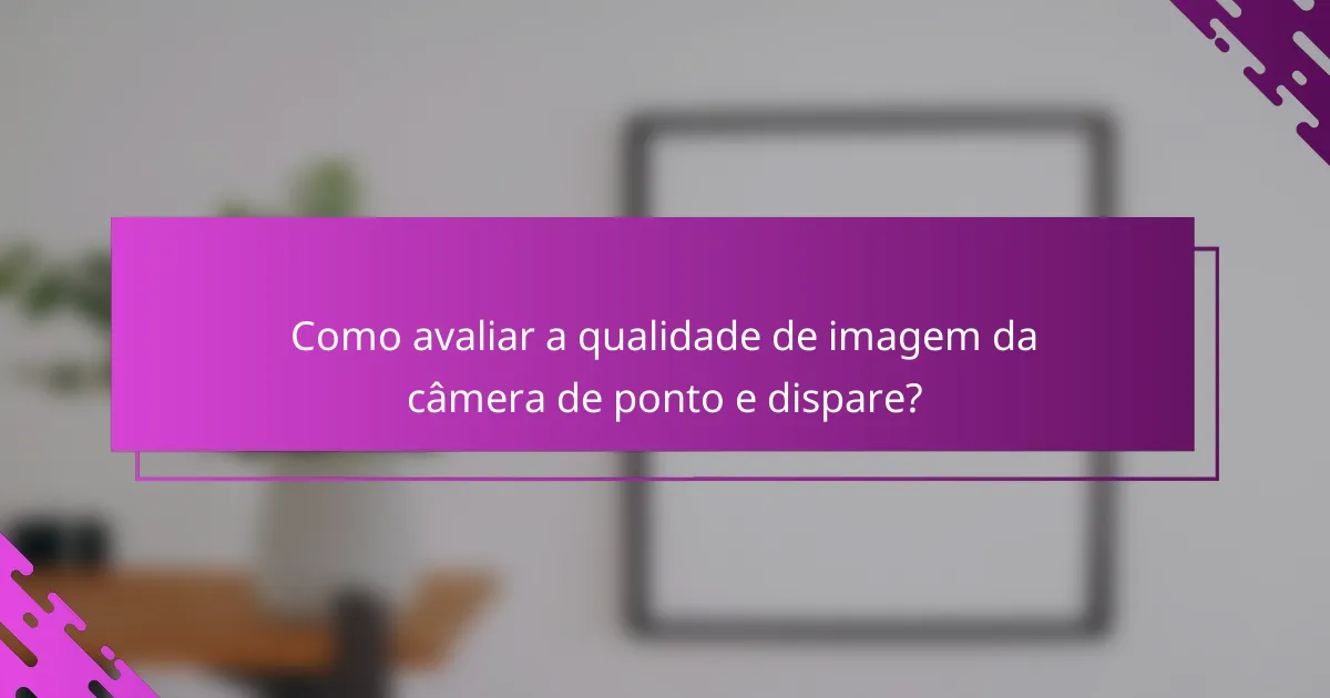 Como avaliar a qualidade de imagem da câmera de ponto e dispare?