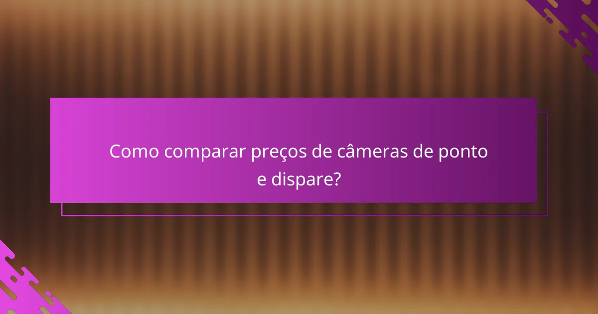 Como comparar preços de câmeras de ponto e dispare?