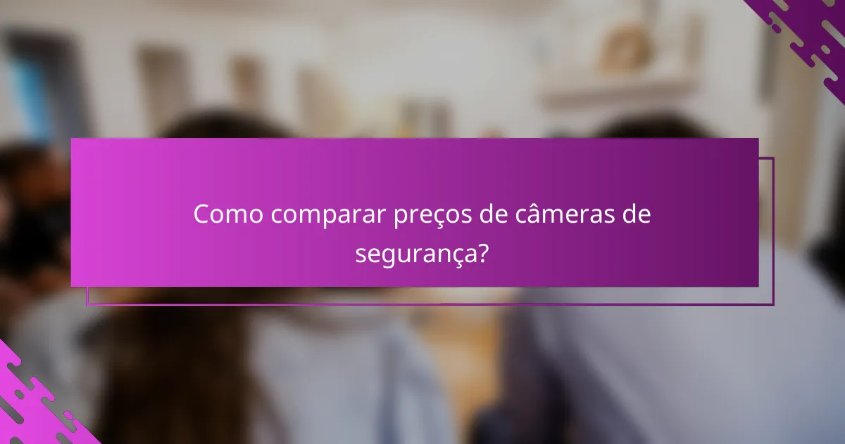 Como comparar preços de câmeras de segurança?