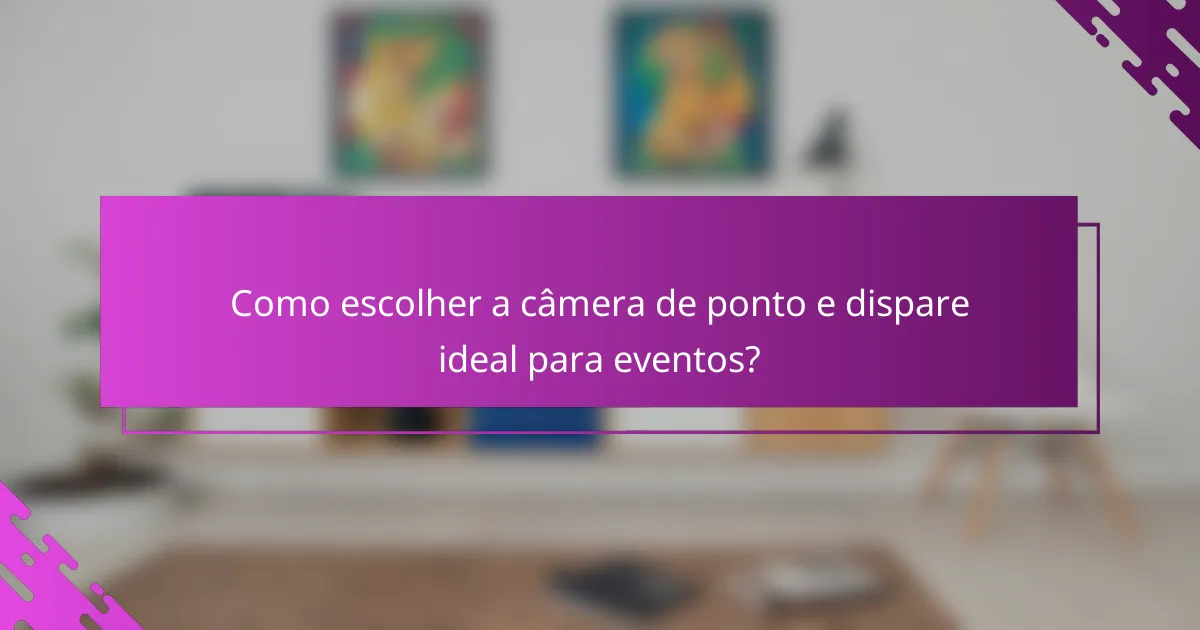 Como escolher a câmera de ponto e dispare ideal para eventos?