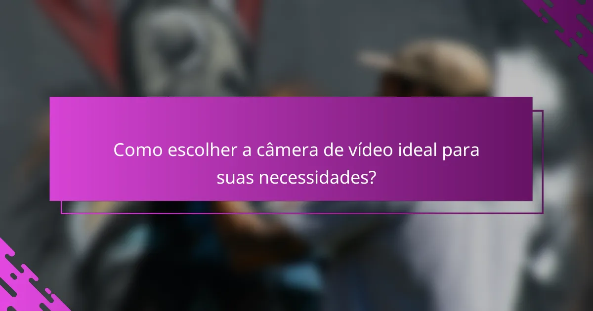 Como escolher a câmera de vídeo ideal para suas necessidades?