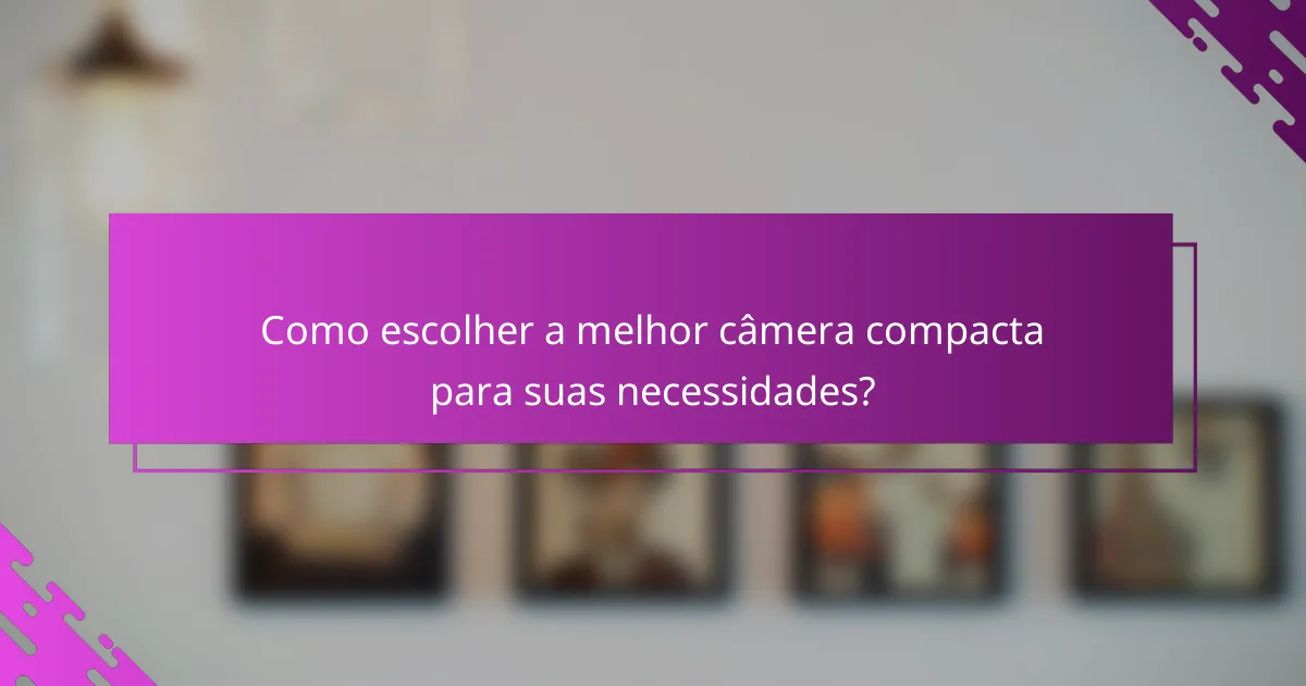 Como escolher a melhor câmera compacta para suas necessidades?