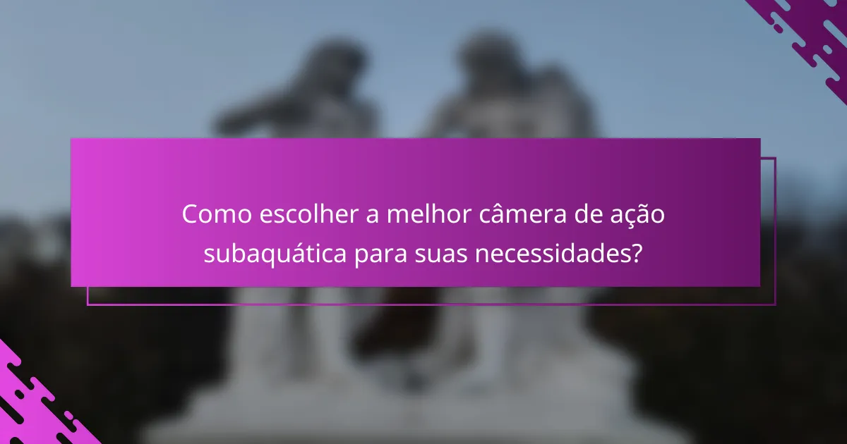 Como escolher a melhor câmera de ação subaquática para suas necessidades?