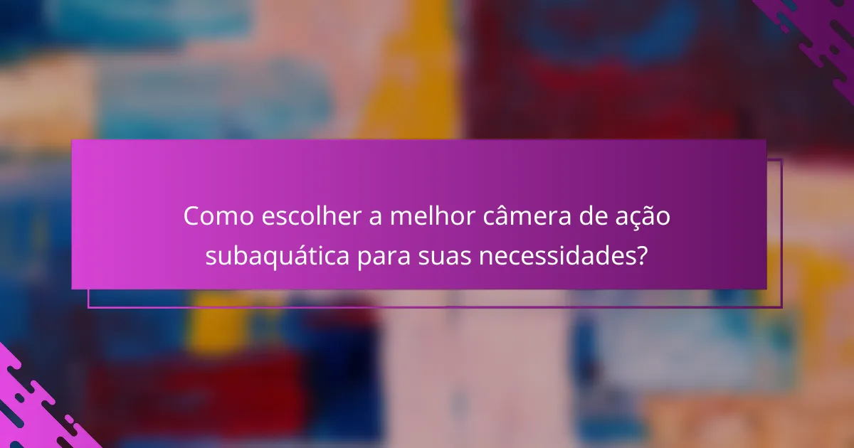 Como escolher a melhor câmera de ação subaquática para suas necessidades?