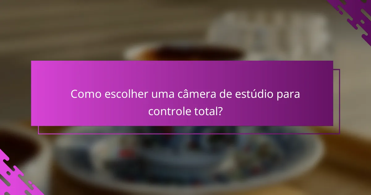 Como escolher uma câmera de estúdio para controle total?