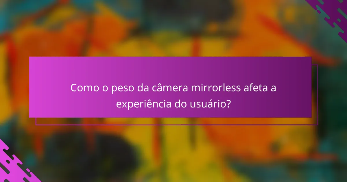 Como o peso da câmera mirrorless afeta a experiência do usuário?