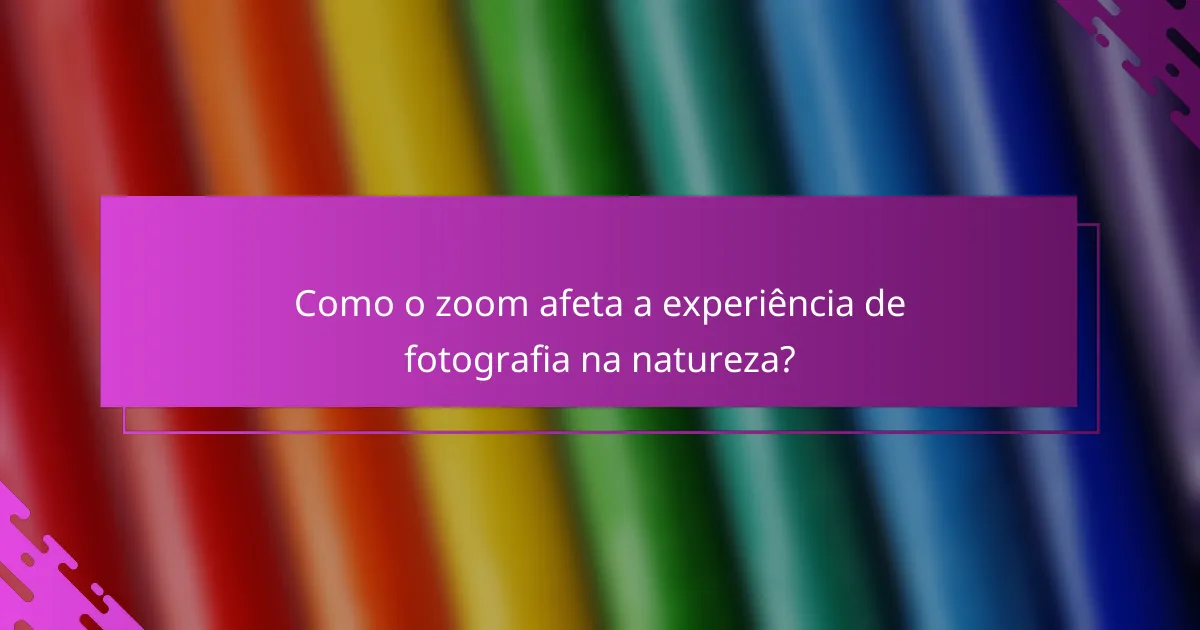 Como o zoom afeta a experiência de fotografia na natureza?