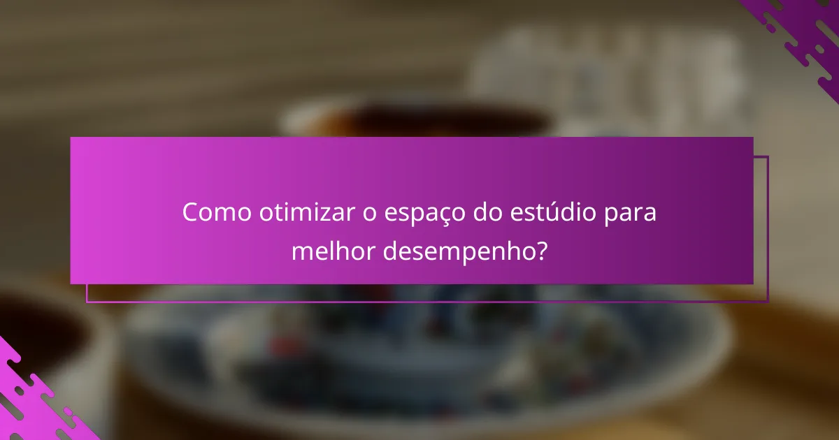 Como otimizar o espaço do estúdio para melhor desempenho?