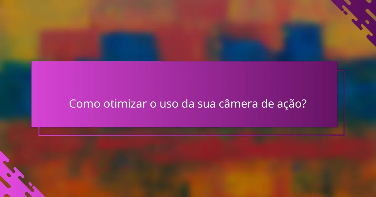 Como otimizar o uso da sua câmera de ação?
