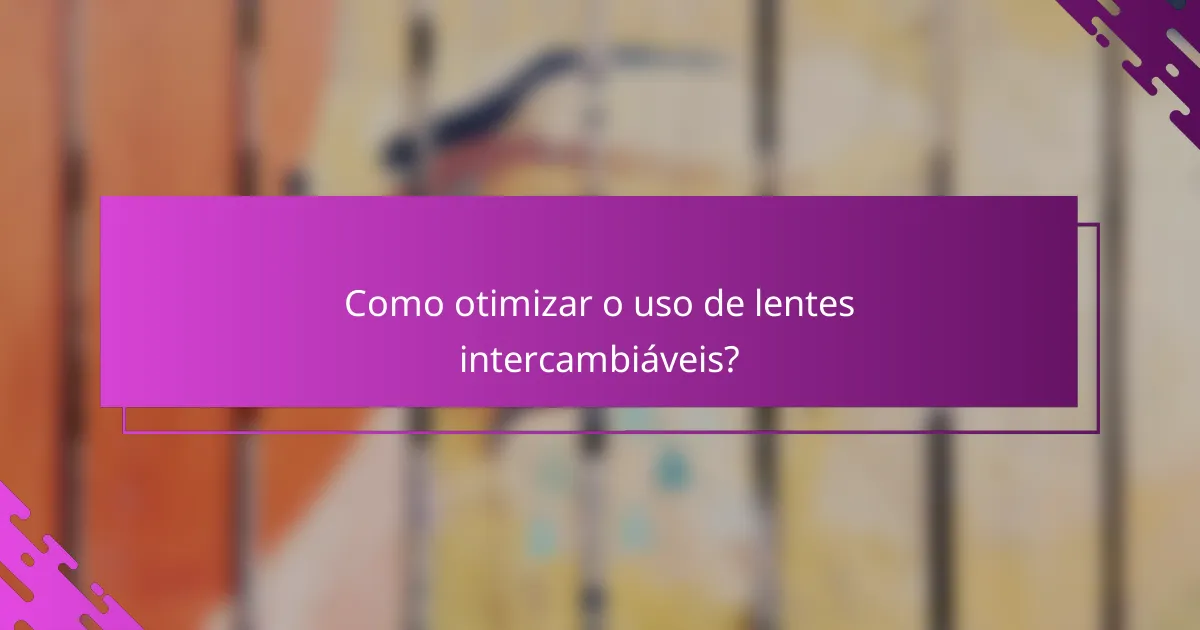 Como otimizar o uso de lentes intercambiáveis?