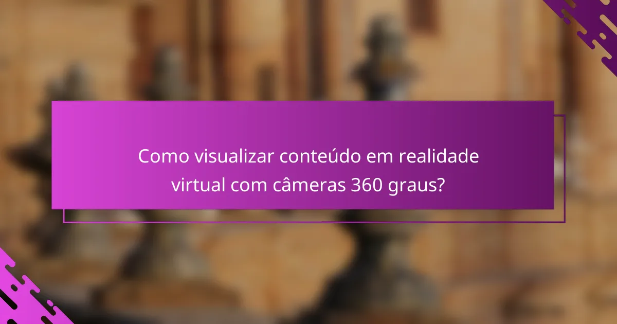 Como visualizar conteúdo em realidade virtual com câmeras 360 graus?