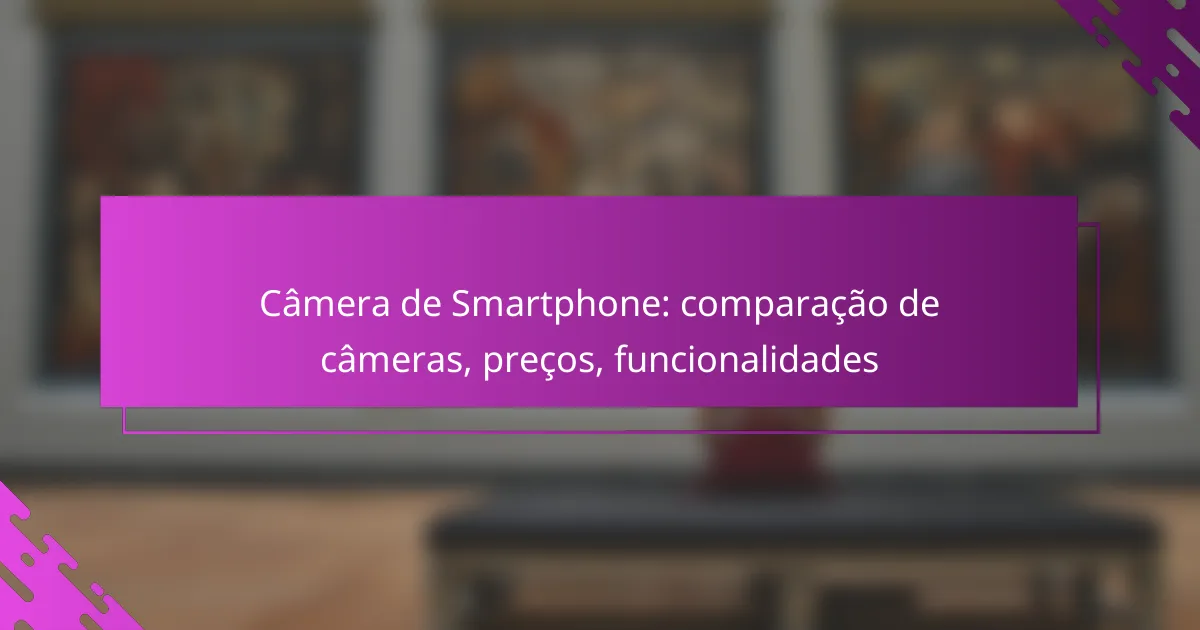 Câmera de Smartphone: comparação de câmeras, preços, funcionalidades