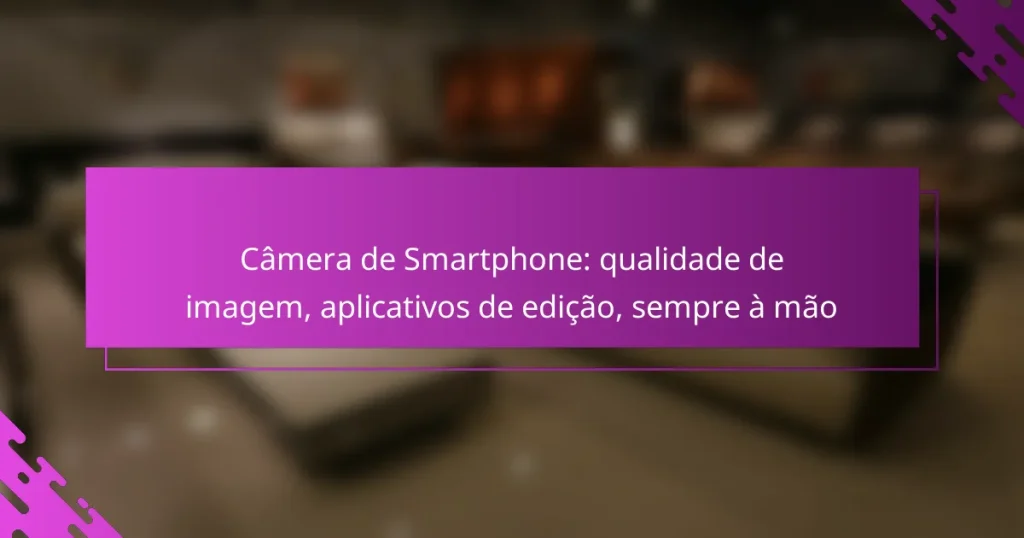 Câmera de Smartphone: qualidade de imagem, aplicativos de edição, sempre à mão
