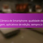 Câmera de Smartphone: qualidade de imagem, aplicativos de edição, sempre à mão