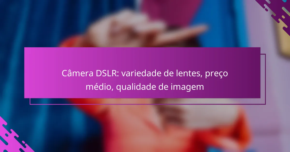 Câmera DSLR: variedade de lentes, preço médio, qualidade de imagem