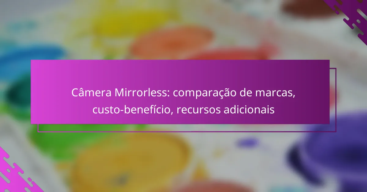 Câmera Mirrorless: comparação de marcas, custo-benefício, recursos adicionais