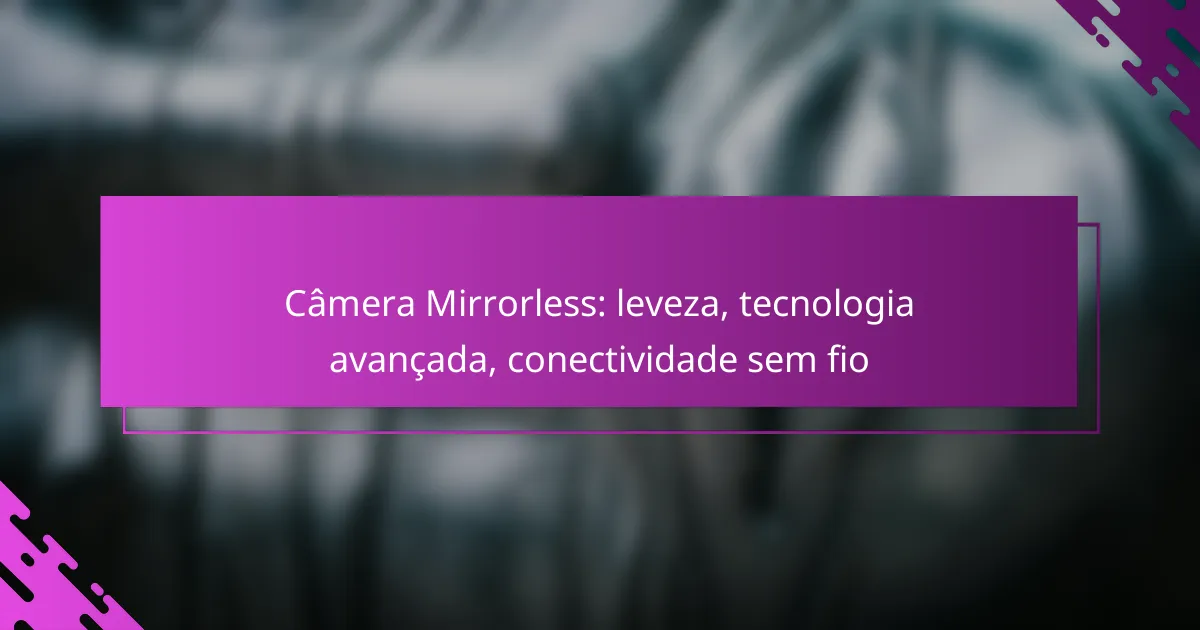 Câmera Mirrorless: leveza, tecnologia avançada, conectividade sem fio