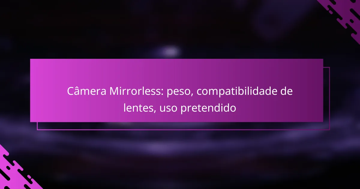 Câmera Mirrorless: peso, compatibilidade de lentes, uso pretendido
