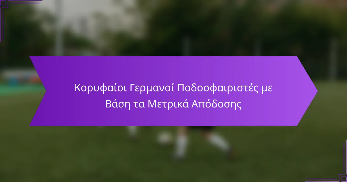 Κορυφαίοι Γερμανοί Ποδοσφαιριστές με Βάση τα Μετρικά Απόδοσης