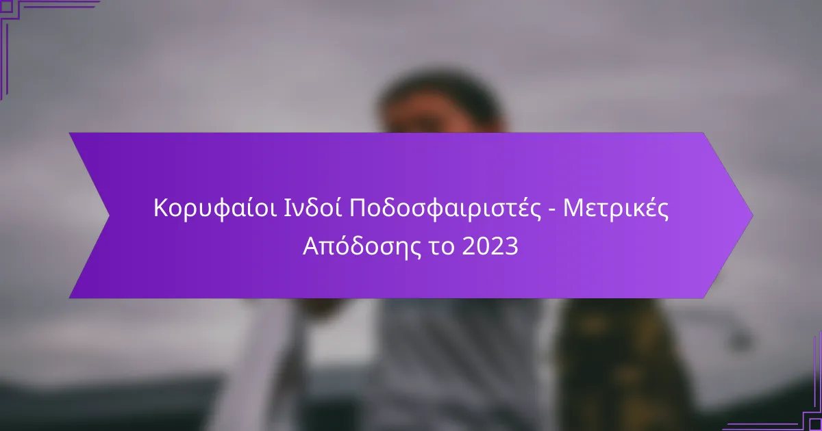 Κορυφαίοι Ινδοί Ποδοσφαιριστές – Μετρικές Απόδοσης το 2023