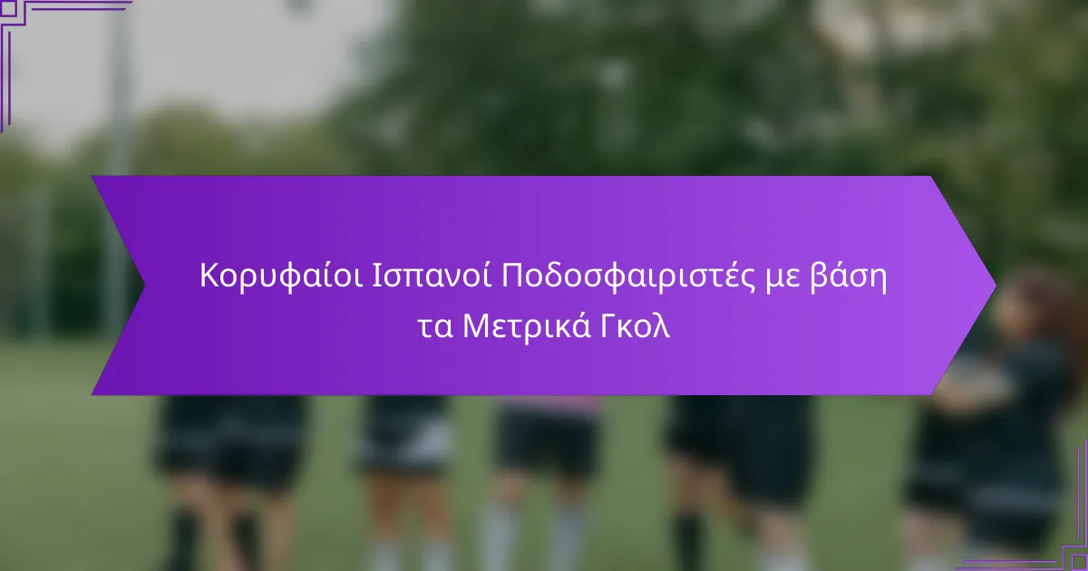 Κορυφαίοι Ισπανοί Ποδοσφαιριστές με βάση τα Μετρικά Γκολ