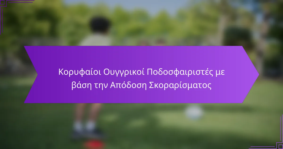 Κορυφαίοι Ουγγρικοί Ποδοσφαιριστές με βάση την Απόδοση Σκοραρίσματος