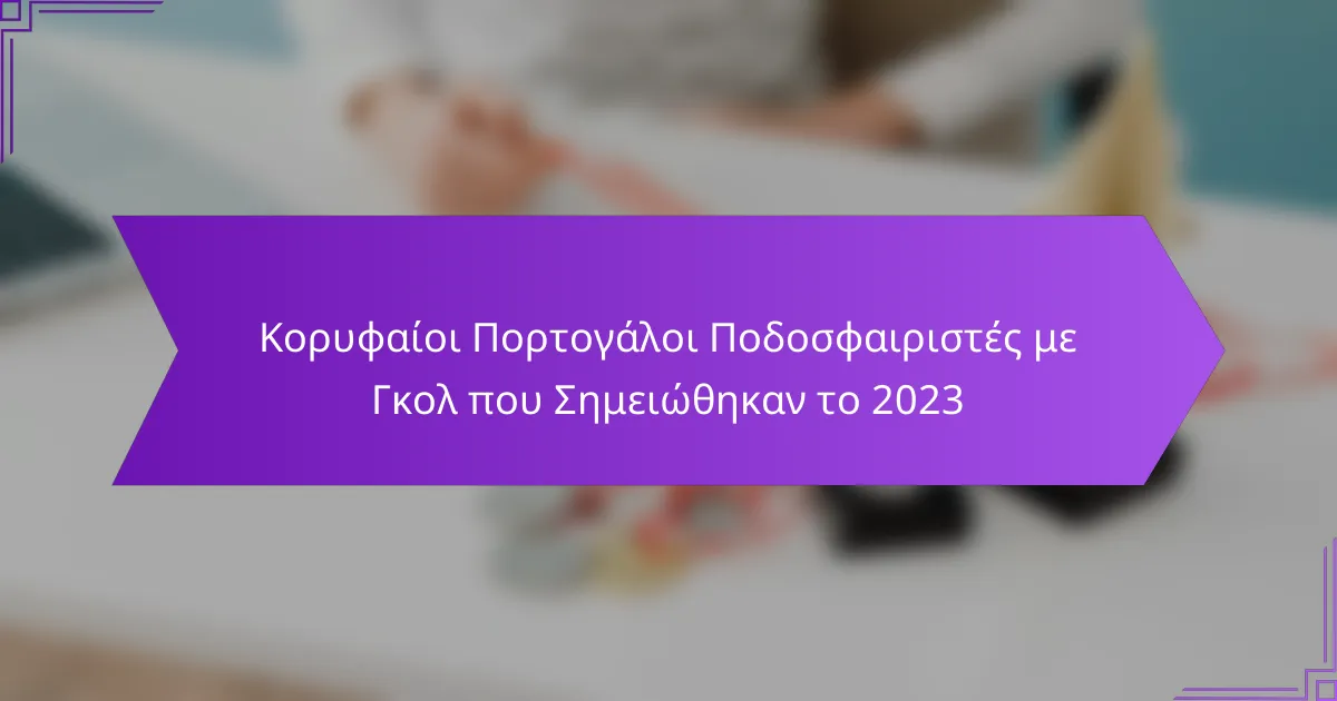 Κορυφαίοι Πορτογάλοι Ποδοσφαιριστές με Γκολ που Σημειώθηκαν το 2023