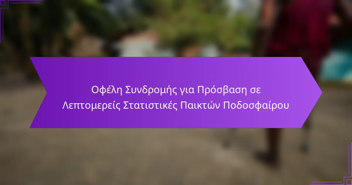 Οφέλη Συνδρομής για Πρόσβαση σε Λεπτομερείς Στατιστικές Παικτών Ποδοσφαίρου