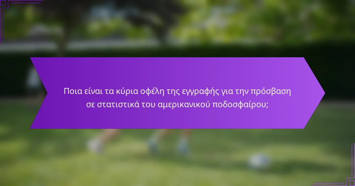 Ποια είναι τα κύρια οφέλη της εγγραφής για την πρόσβαση σε στατιστικά του αμερικανικού ποδοσφαίρου;