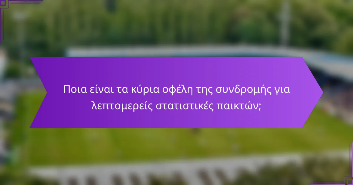Ποια είναι τα κύρια οφέλη της συνδρομής για λεπτομερείς στατιστικές παικτών;
