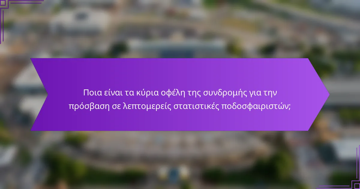 Ποια είναι τα κύρια οφέλη της συνδρομής για την πρόσβαση σε λεπτομερείς στατιστικές ποδοσφαιριστών;