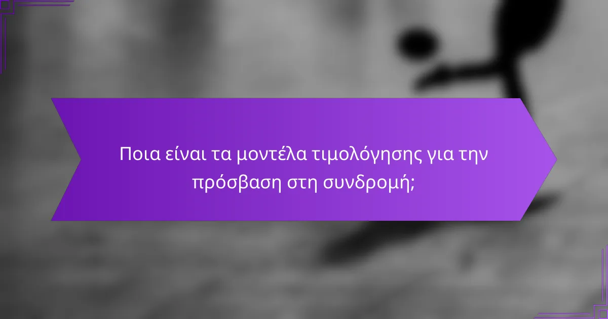 Ποια είναι τα μοντέλα τιμολόγησης για την πρόσβαση στη συνδρομή;