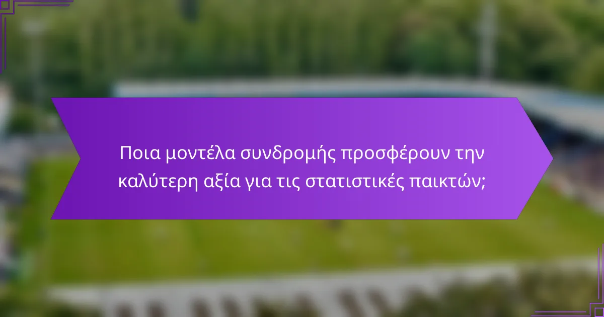 Ποια μοντέλα συνδρομής προσφέρουν την καλύτερη αξία για τις στατιστικές παικτών;