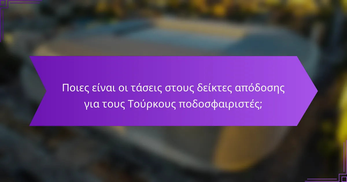 Ποιες είναι οι τάσεις στους δείκτες απόδοσης για τους Τούρκους ποδοσφαιριστές;