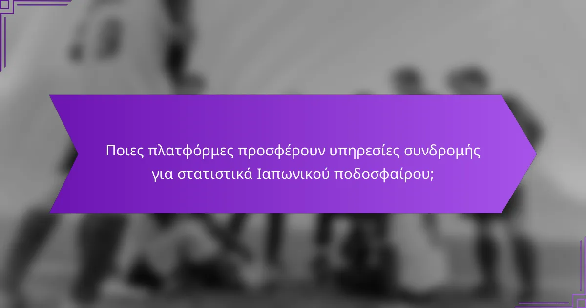 Ποιες πλατφόρμες προσφέρουν υπηρεσίες συνδρομής για στατιστικά Ιαπωνικού ποδοσφαίρου;