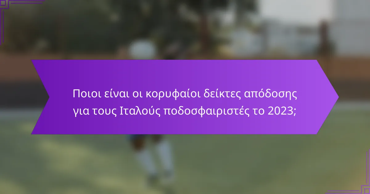 Ποιοι είναι οι κορυφαίοι δείκτες απόδοσης για τους Ιταλούς ποδοσφαιριστές το 2023;