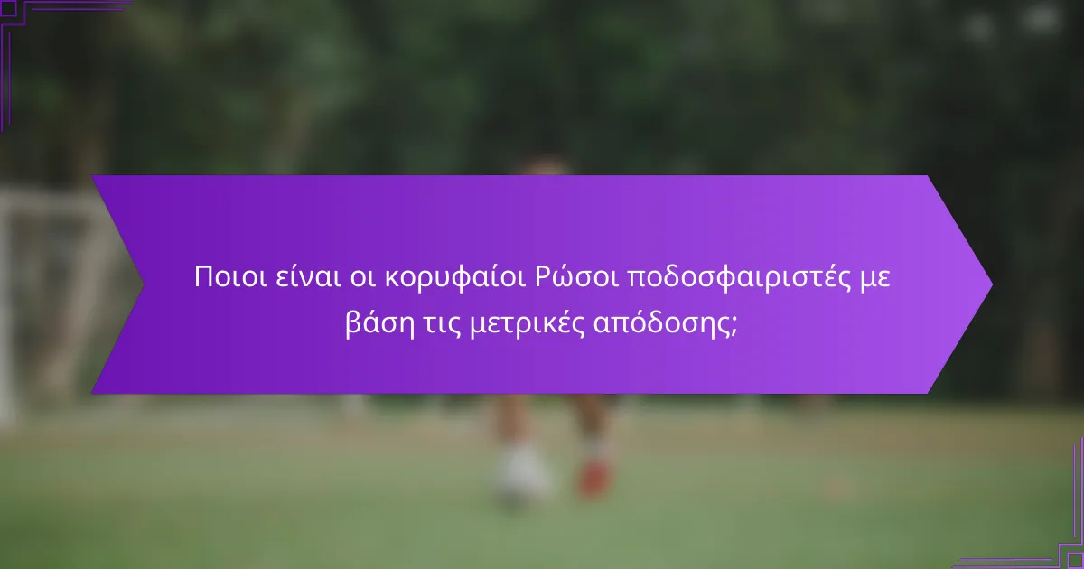 Ποιοι είναι οι κορυφαίοι Ρώσοι ποδοσφαιριστές με βάση τις μετρικές απόδοσης;