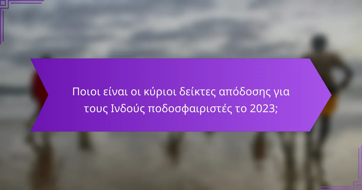 Ποιοι είναι οι κύριοι δείκτες απόδοσης για τους Ινδούς ποδοσφαιριστές το 2023;