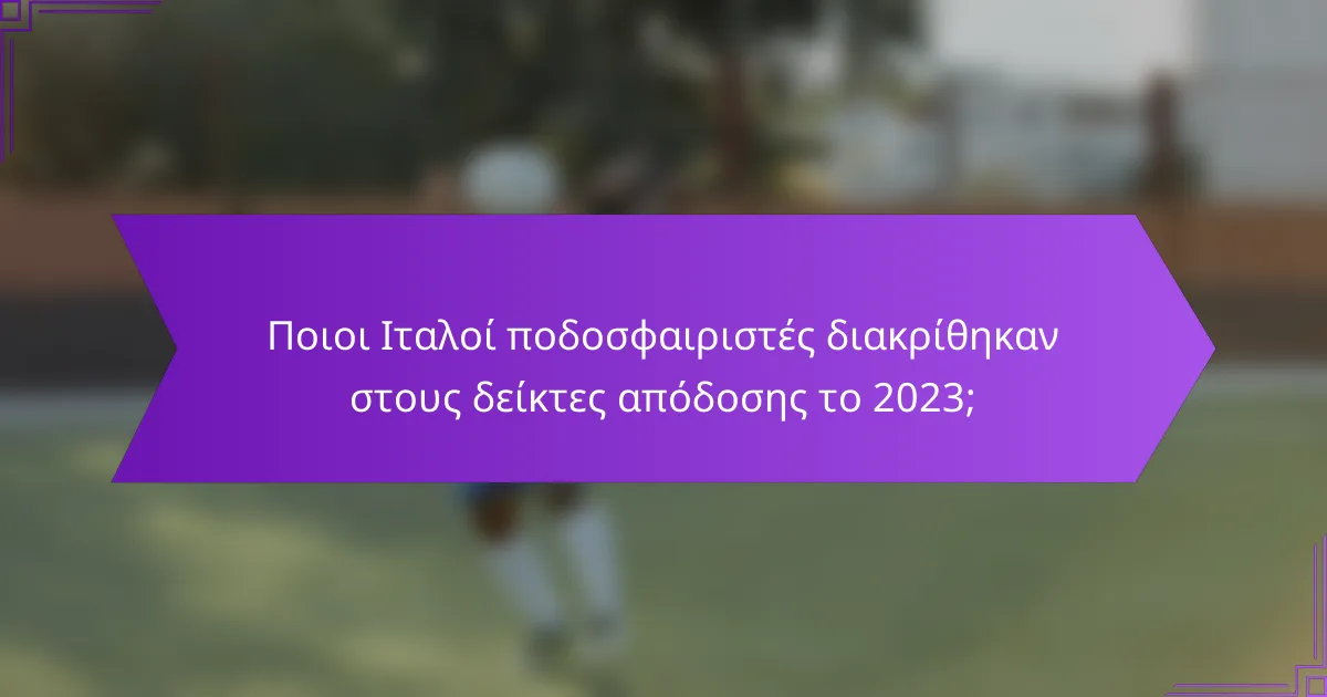 Ποιοι Ιταλοί ποδοσφαιριστές διακρίθηκαν στους δείκτες απόδοσης το 2023;
