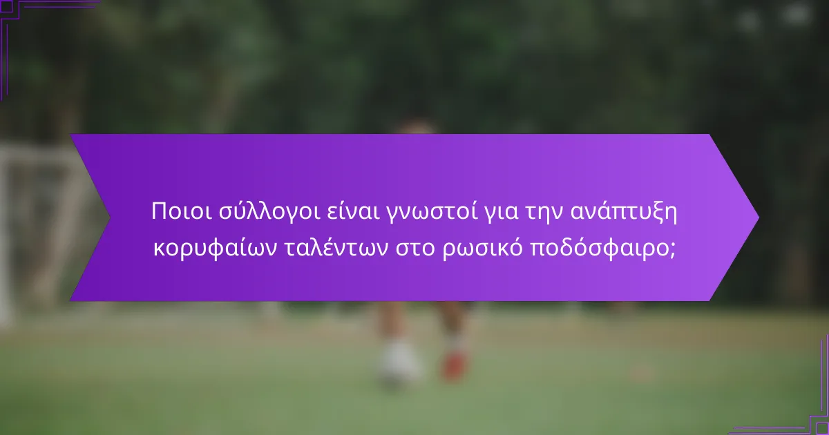 Ποιοι σύλλογοι είναι γνωστοί για την ανάπτυξη κορυφαίων ταλέντων στο ρωσικό ποδόσφαιρο;