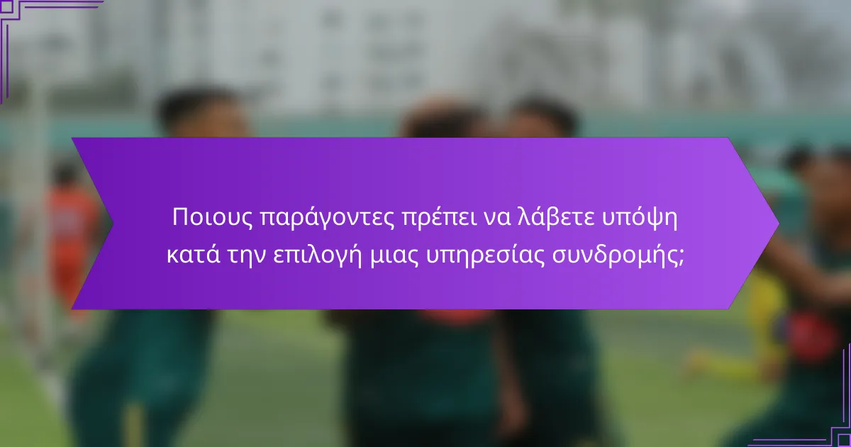 Ποιους παράγοντες πρέπει να λάβετε υπόψη κατά την επιλογή μιας υπηρεσίας συνδρομής;