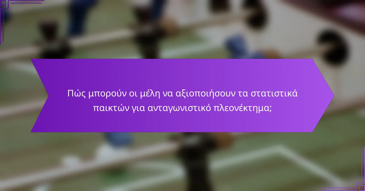 Πώς μπορούν οι μέλη να αξιοποιήσουν τα στατιστικά παικτών για ανταγωνιστικό πλεονέκτημα;