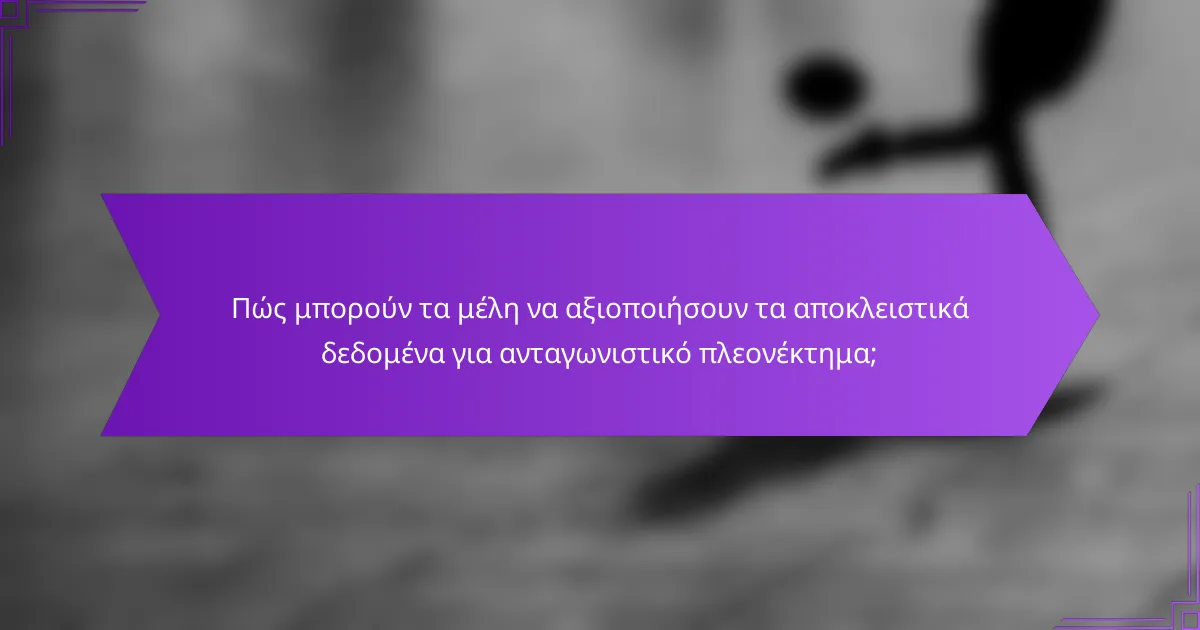 Πώς μπορούν τα μέλη να αξιοποιήσουν τα αποκλειστικά δεδομένα για ανταγωνιστικό πλεονέκτημα;