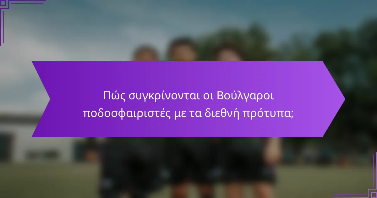 Πώς συγκρίνονται οι Βούλγαροι ποδοσφαιριστές με τα διεθνή πρότυπα;