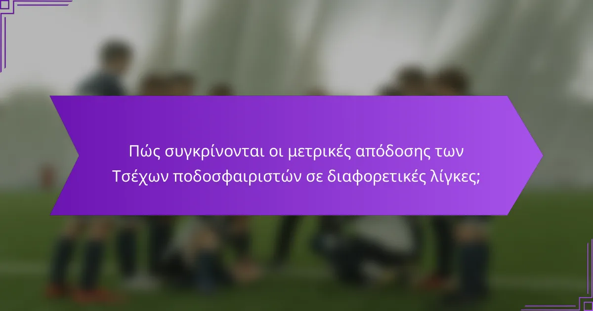 Πώς συγκρίνονται οι μετρικές απόδοσης των Τσέχων ποδοσφαιριστών σε διαφορετικές λίγκες;
