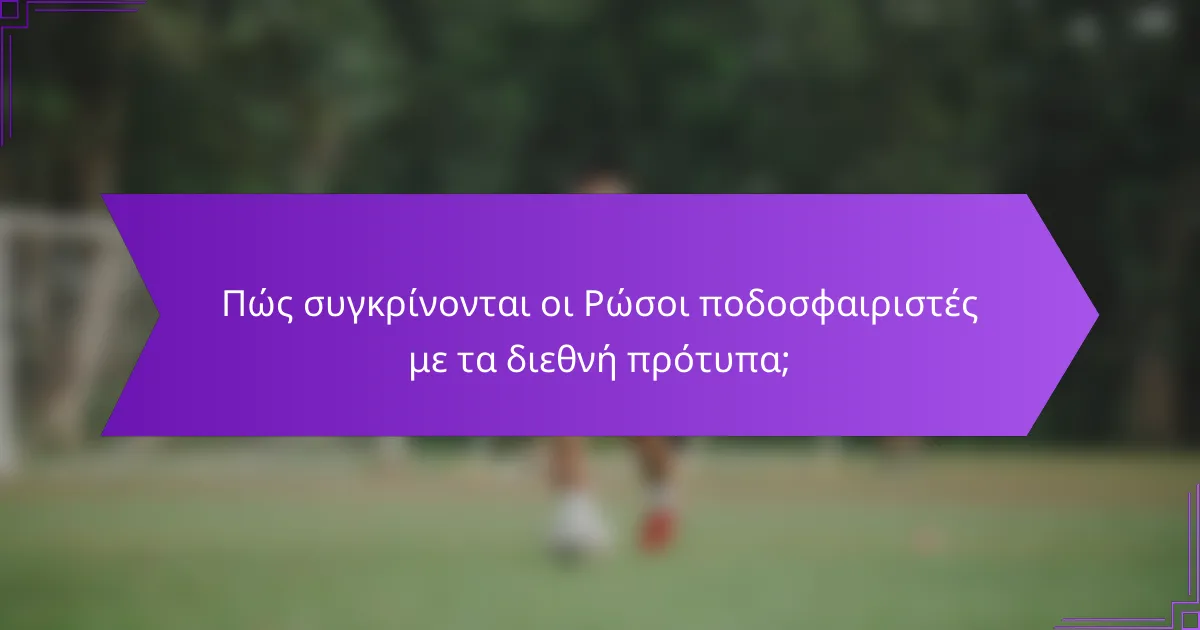 Πώς συγκρίνονται οι Ρώσοι ποδοσφαιριστές με τα διεθνή πρότυπα;